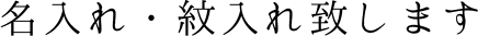 名入れ・紋入れ致します